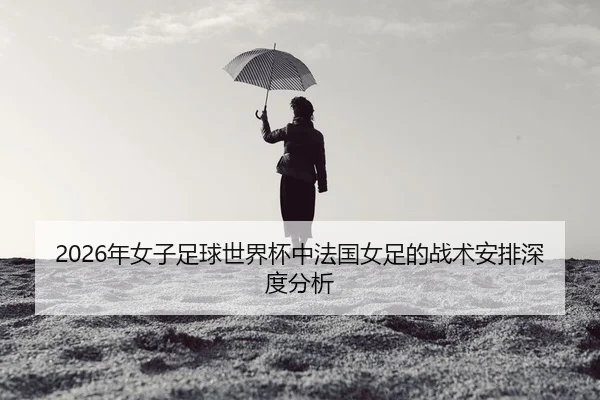 nian-nv-zi-zu-qiu-shi-jie-bei-zhong-fa-guo-nv-zu-de-zhan-shu-an-pai-shen-du-fen-xi-2-319.jpg
