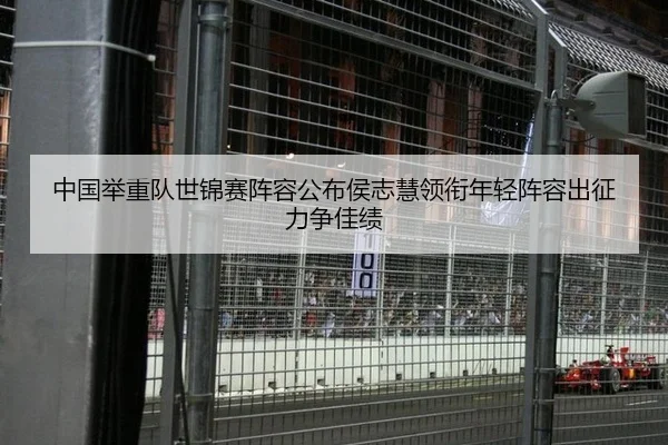 中国举重队世锦赛阵容公布侯志慧领衔年轻阵容出征力争佳绩
