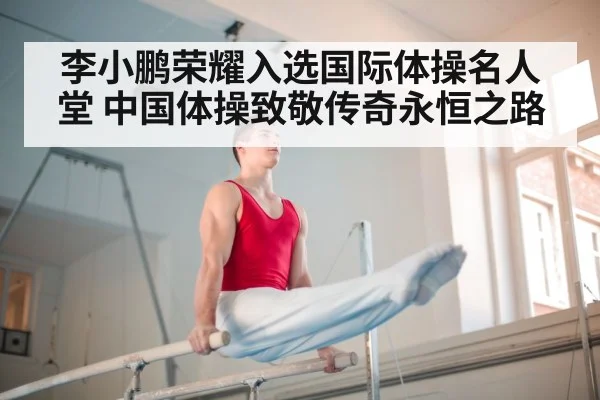 李小鹏荣耀入选国际体操名人堂 中国体操致敬传奇永恒之路