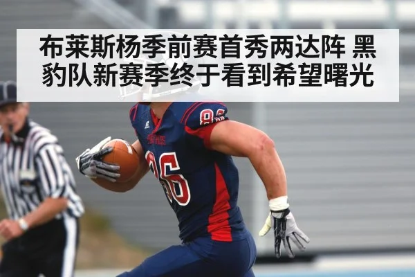 布莱斯杨季前赛首秀两达阵 黑豹队新赛季终于看到希望曙光