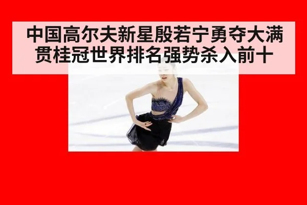 中国高尔夫新星殷若宁勇夺大满贯桂冠世界排名强势杀入前十