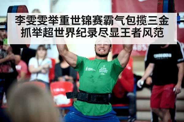 李雯雯举重世锦赛霸气包揽三金抓举超世界纪录尽显王者风范