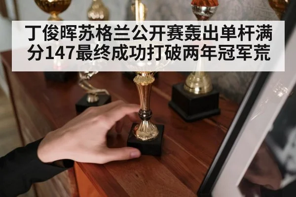 丁俊晖苏格兰公开赛轰出单杆满分147最终成功打破两年冠军荒